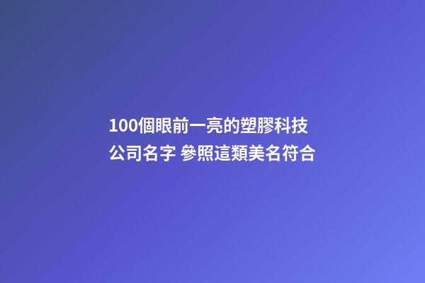 100個眼前一亮的塑膠科技公司名字 參照這類美名符合